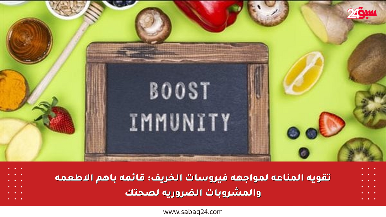 تقوية المناعة لمواجهة فيروسات الخريف: قائمة بأهم الأطعمة والمشروبات الضرورية لصحتك